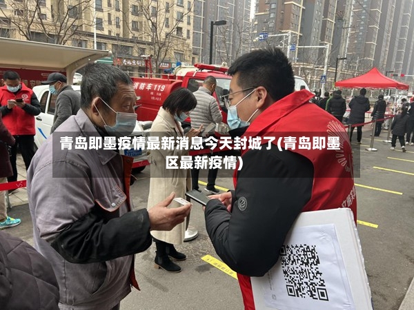 青岛即墨疫情最新消息今天封城了(青岛即墨区最新疫情)