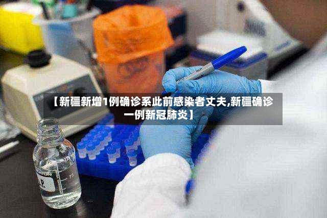 【新疆新增1例确诊系此前感染者丈夫,新疆确诊一例新冠肺炎】-第2张图片