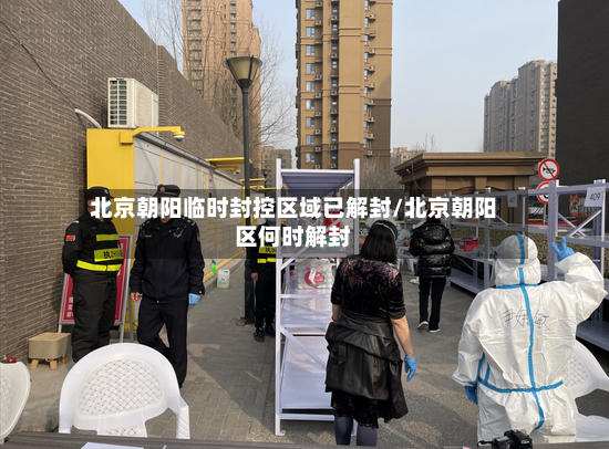 北京朝阳临时封控区域已解封/北京朝阳区何时解封