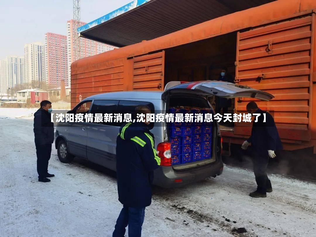 【沈阳疫情最新消息,沈阳疫情最新消息今天封城了】-第3张图片