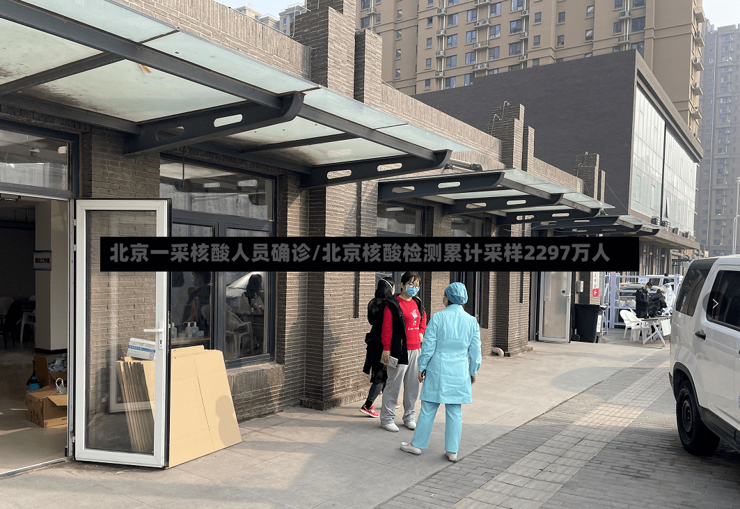 北京一采核酸人员确诊/北京核酸检测累计采样2297万人