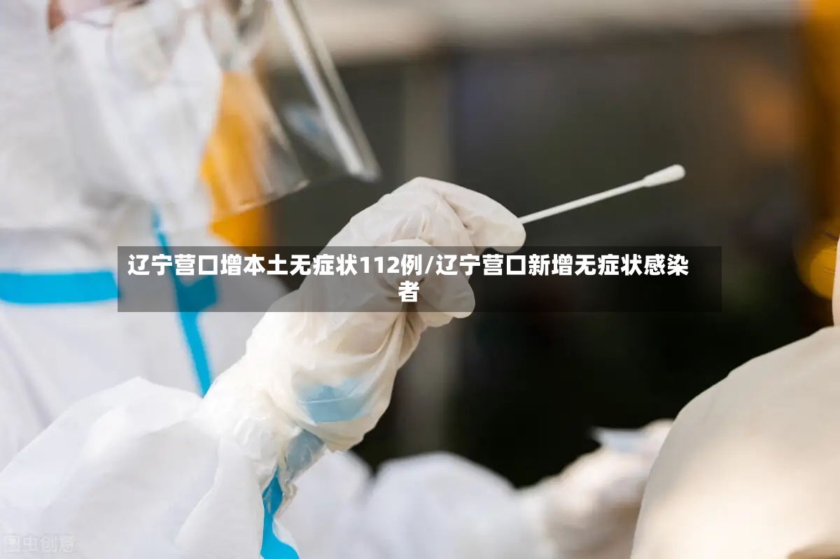辽宁营口增本土无症状112例/辽宁营口新增无症状感染者-第2张图片