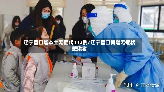 辽宁营口增本土无症状112例/辽宁营口新增无症状感染者