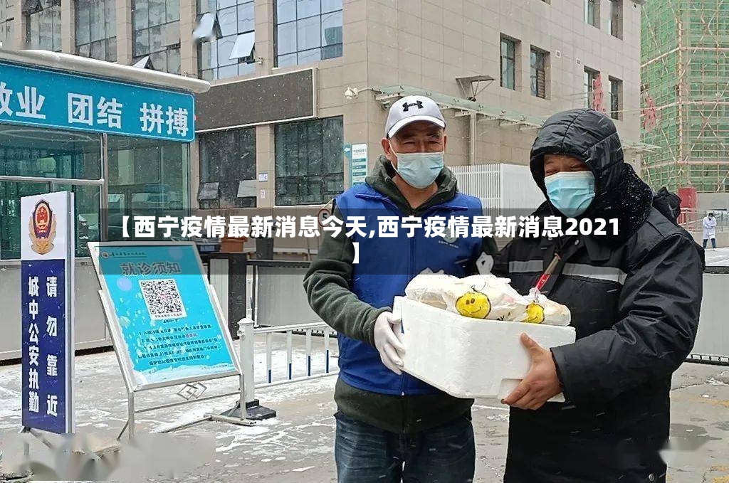 【西宁疫情最新消息今天,西宁疫情最新消息2021】-第2张图片