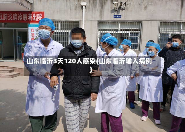 山东临沂3天120人感染(山东临沂输入病例)