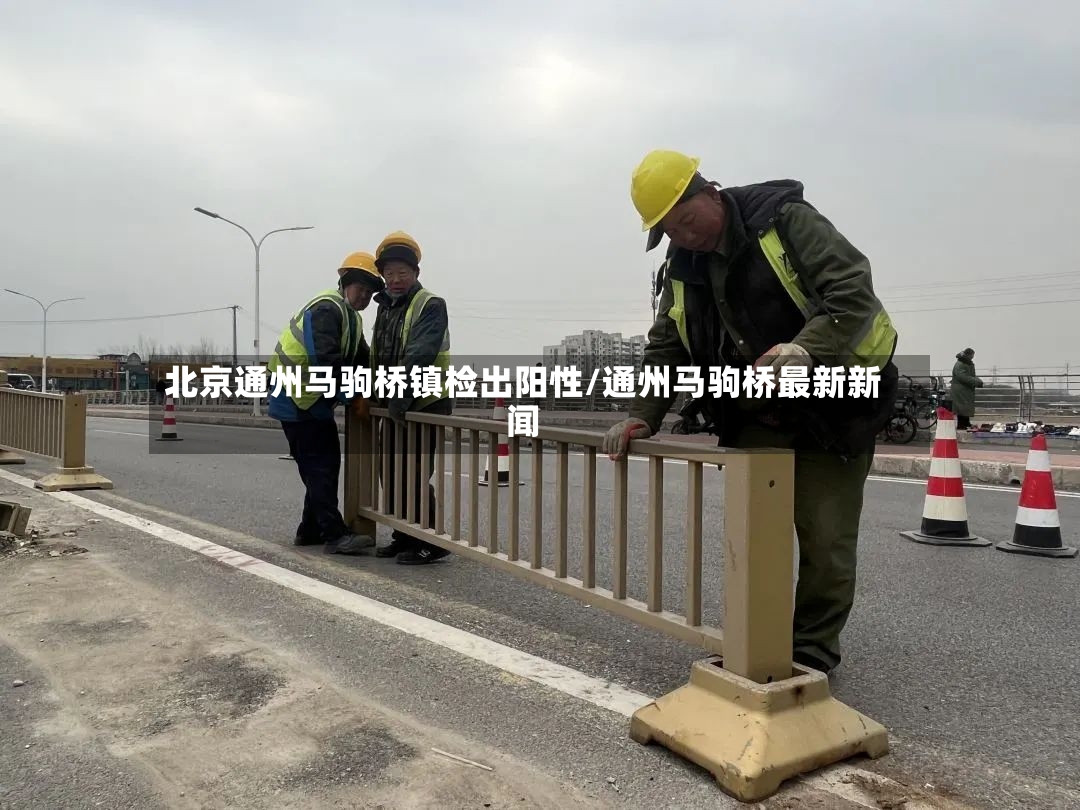 北京通州马驹桥镇检出阳性/通州马驹桥最新新闻