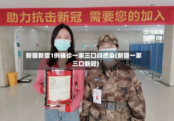 新疆新增1例确诊一家三口均感染(新疆一家三口新冠)