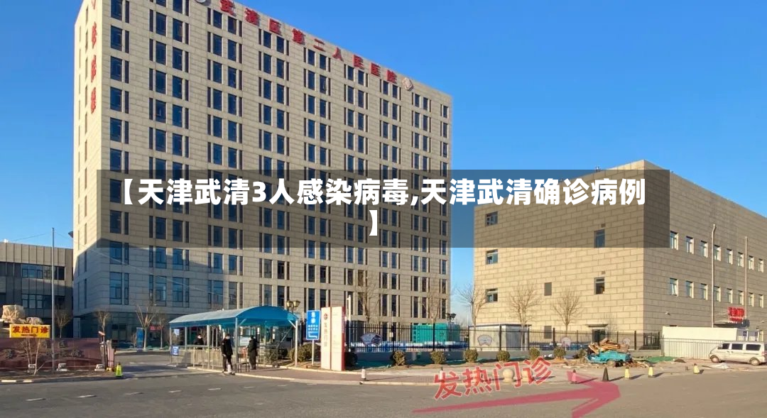 【天津武清3人感染病毒,天津武清确诊病例】-第2张图片