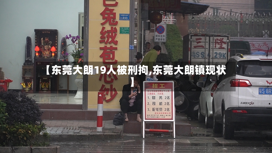 【东莞大朗19人被刑拘,东莞大朗镇现状】-第2张图片