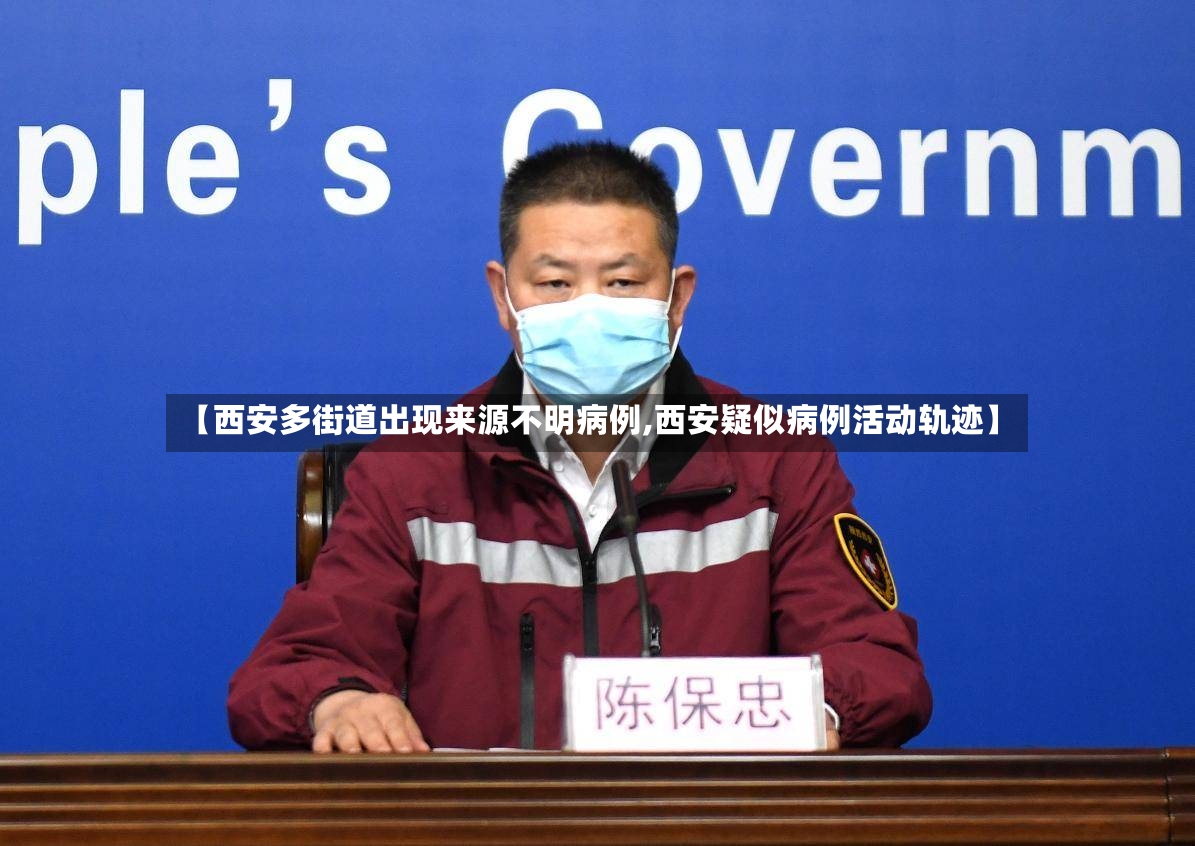 【西安多街道出现来源不明病例,西安疑似病例活动轨迹】-第3张图片