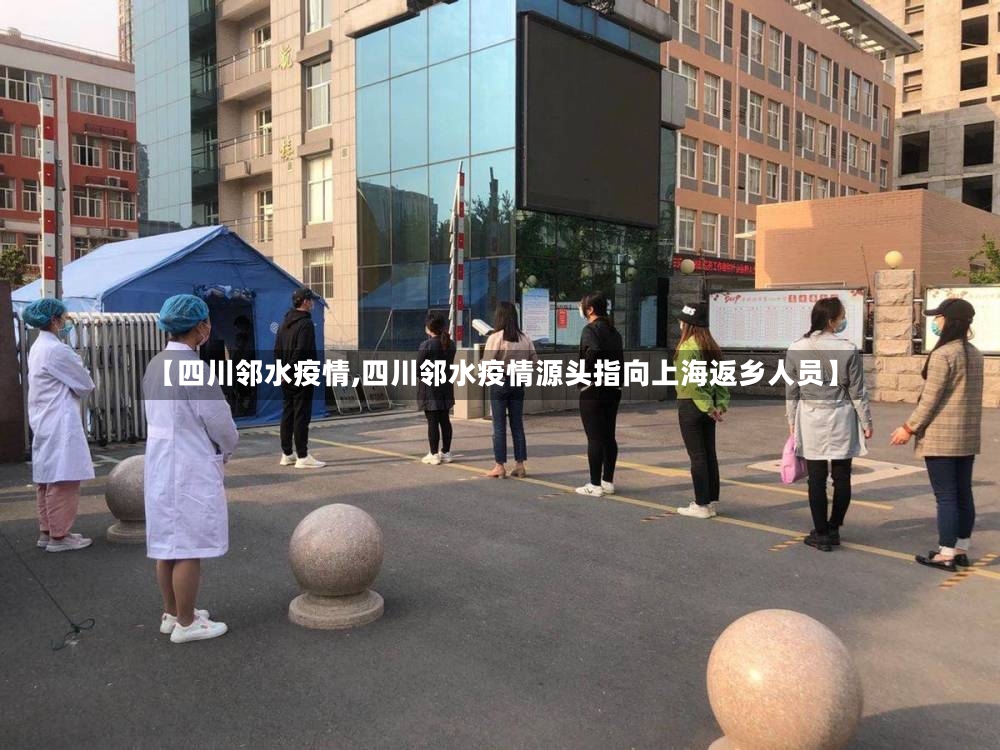 【四川邻水疫情,四川邻水疫情源头指向上海返乡人员】-第2张图片