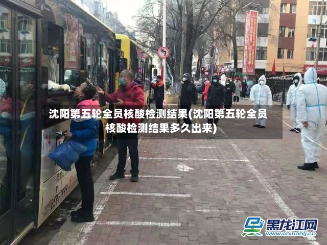沈阳第五轮全员核酸检测结果(沈阳第五轮全员核酸检测结果多久出来)-第3张图片