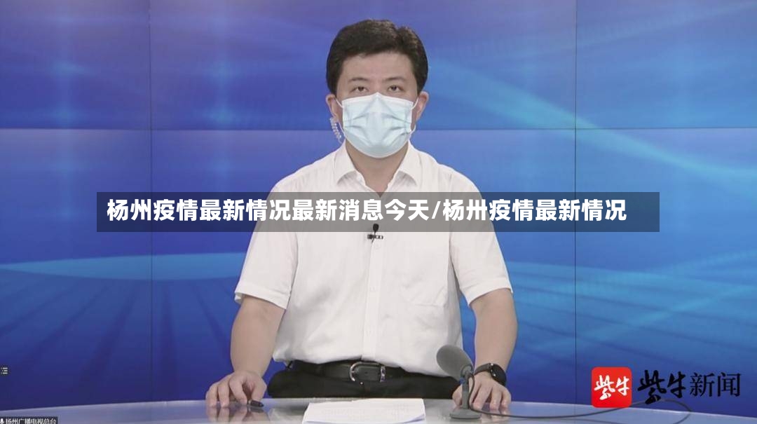 杨州疫情最新情况最新消息今天/杨卅疫情最新情况