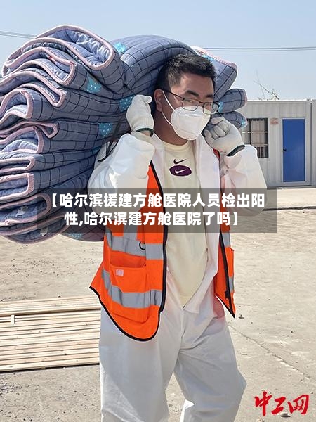 【哈尔滨援建方舱医院人员检出阳性,哈尔滨建方舱医院了吗】-第2张图片