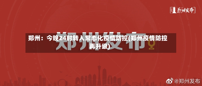 郑州：今晚24时转入常态化疫情防控(郑州疫情防控再升级)