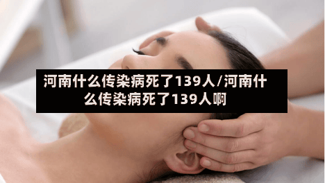 河南什么传染病死了139人/河南什么传染病死了139人啊-第3张图片