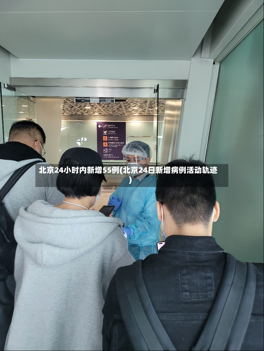 北京24小时内新增55例(北京24日新增病例活动轨迹)