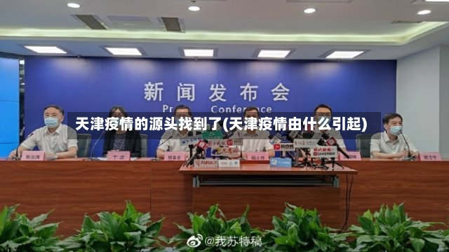 天津疫情的源头找到了(天津疫情由什么引起)