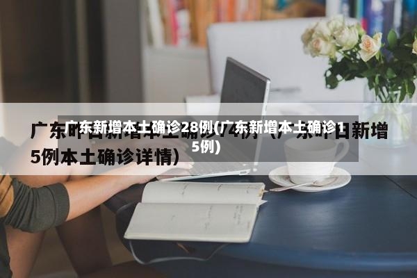广东新增本土确诊28例(广东新增本土确诊15例)-第2张图片
