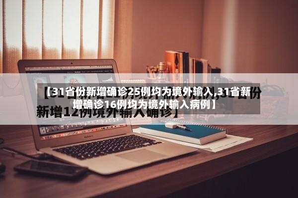 【31省份新增确诊25例均为境外输入,31省新增确诊16例均为境外输入病例】