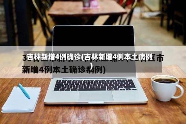 吉林新增4例确诊(吉林新增4例本土病例)