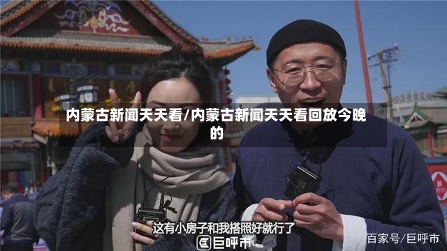 内蒙古新闻天天看/内蒙古新闻天天看回放今晚的