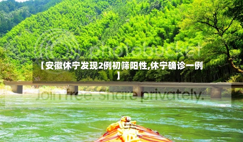 【安徽休宁发现2例初筛阳性,休宁确诊一例】-第2张图片