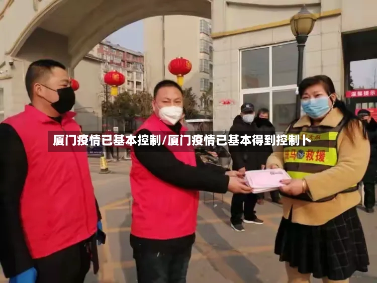 厦门疫情已基本控制/厦门疫情已基本得到控制卜