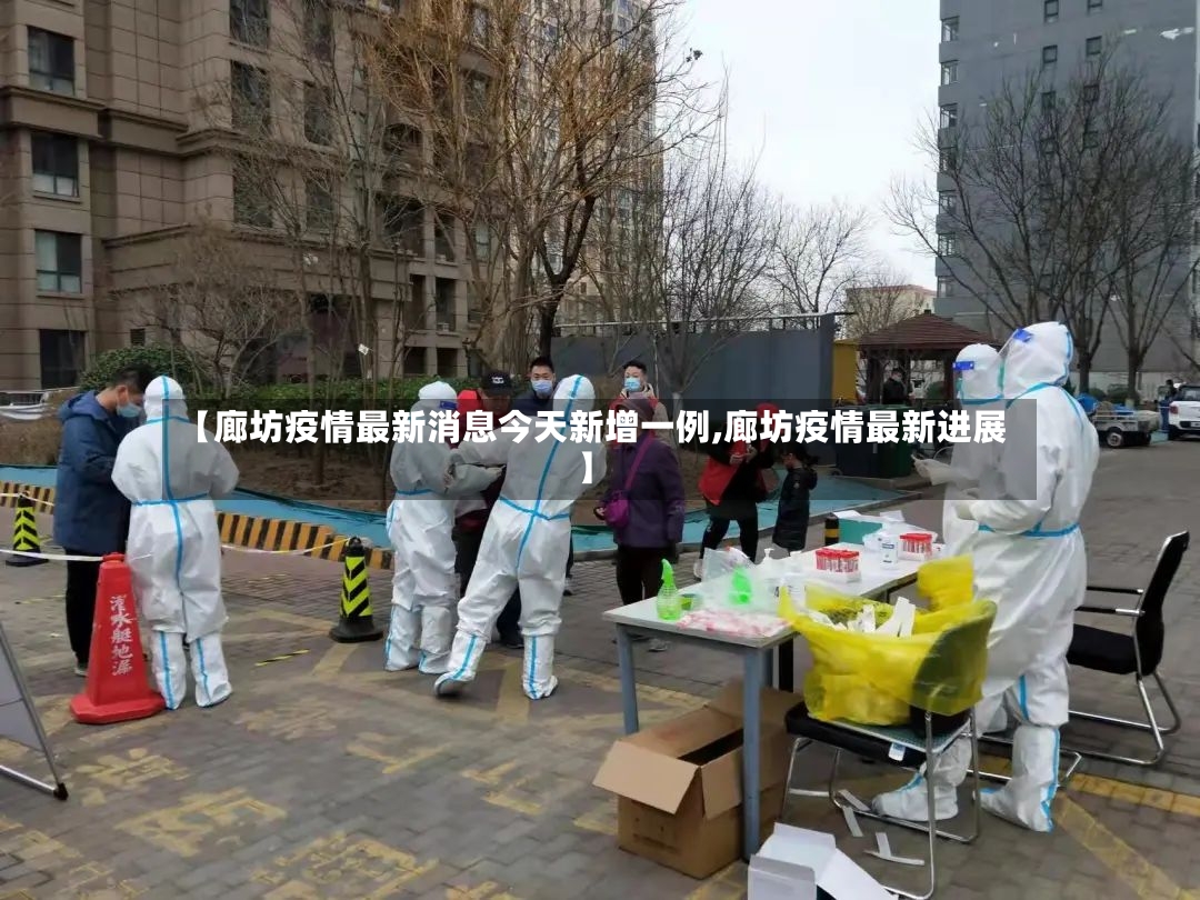 【廊坊疫情最新消息今天新增一例,廊坊疫情最新进展】