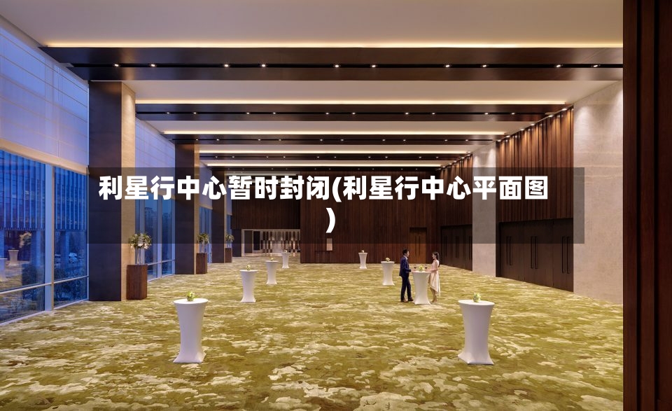 利星行中心暂时封闭(利星行中心平面图)