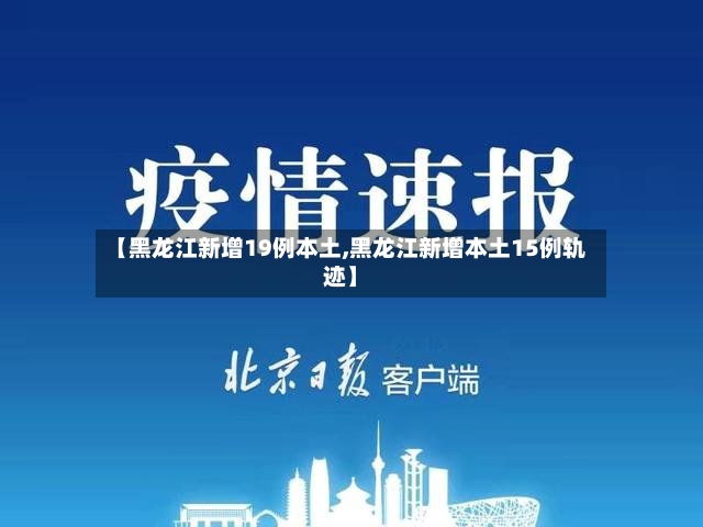 【黑龙江新增19例本土,黑龙江新增本土15例轨迹】