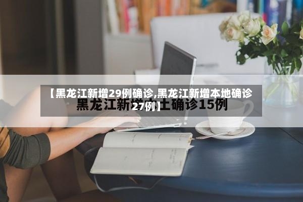 【黑龙江新增29例确诊,黑龙江新增本地确诊27例】