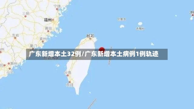 广东新增本土32例/广东新增本土病例1例轨迹
