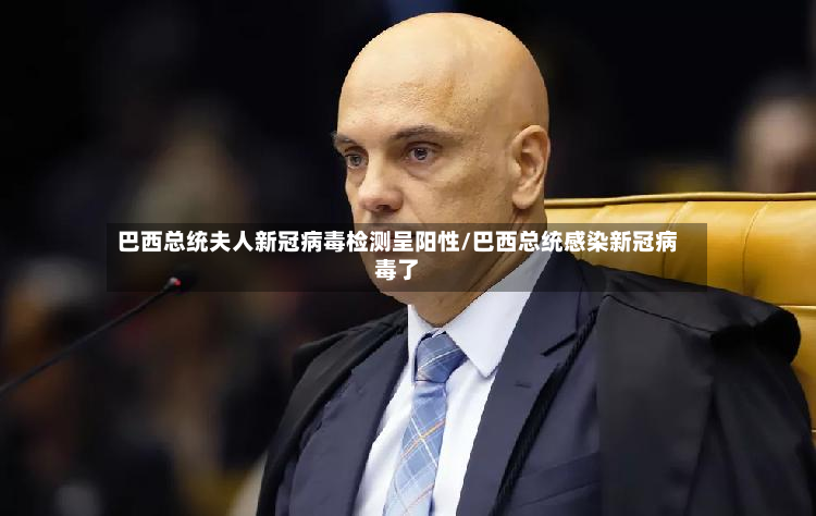 巴西总统夫人新冠病毒检测呈阳性/巴西总统感染新冠病毒了