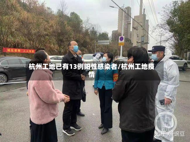 杭州工地已有13例阳性感染者/杭州工地疫情