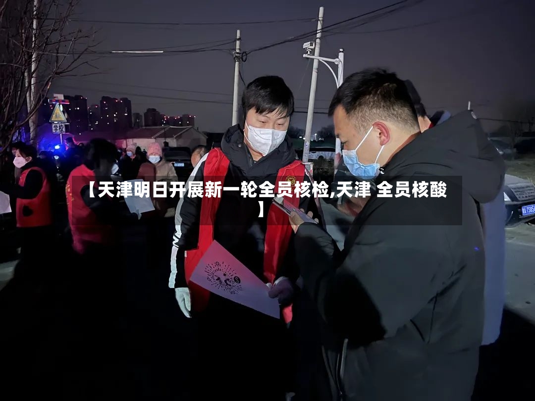 【天津明日开展新一轮全员核检,天津 全员核酸】-第2张图片