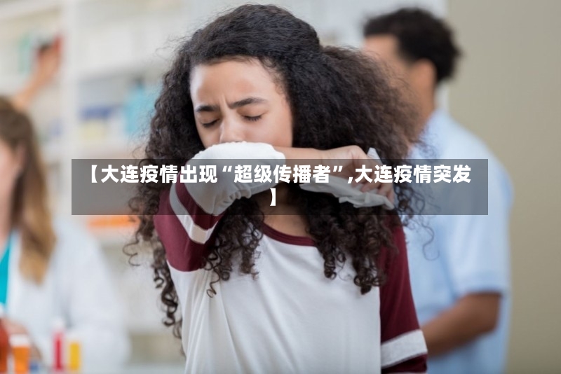 【大连疫情出现“超级传播者	”,大连疫情突发】-第2张图片