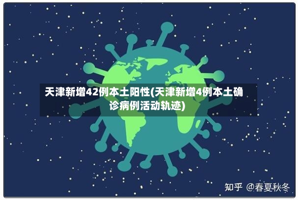 天津新增42例本土阳性(天津新增4例本土确诊病例活动轨迹)
