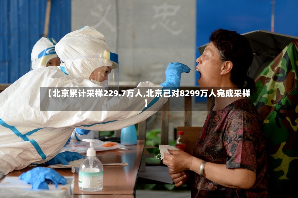 【北京累计采样229.7万人,北京已对8299万人完成采样】-第3张图片
