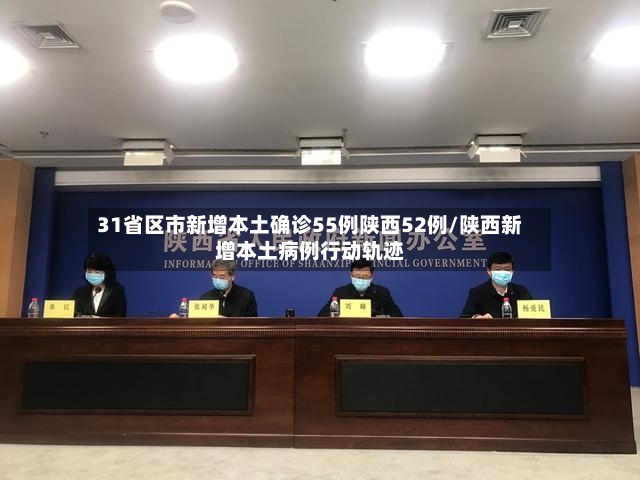 31省区市新增本土确诊55例陕西52例/陕西新增本土病例行动轨迹-第2张图片