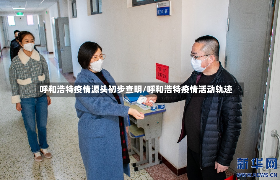 呼和浩特疫情源头初步查明/呼和浩特疫情活动轨迹