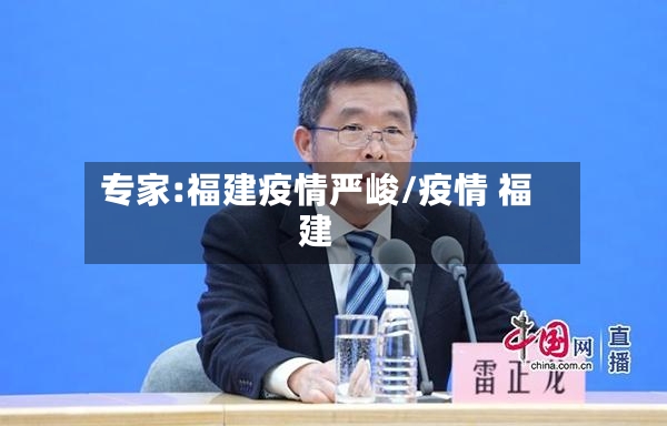 专家:福建疫情严峻/疫情 福建-第2张图片