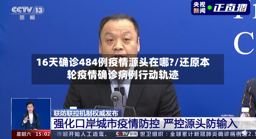 16天确诊484例疫情源头在哪?/还原本轮疫情确诊病例行动轨迹-第2张图片