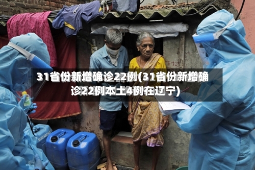 31省份新增确诊22例(31省份新增确诊22例本土4例在辽宁)-第3张图片