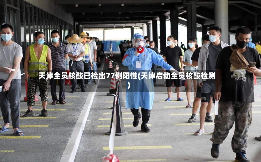 天津全员核酸已检出77例阳性(天津启动全员核酸检测)
