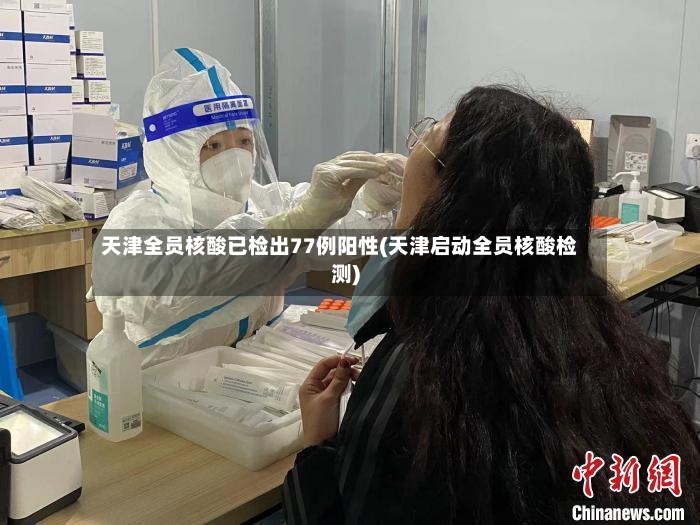 天津全员核酸已检出77例阳性(天津启动全员核酸检测)-第2张图片