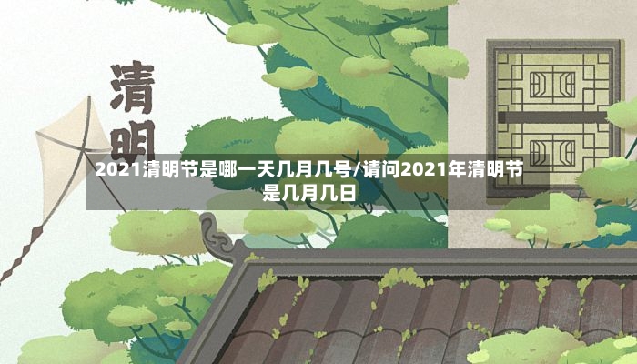 2021清明节是哪一天几月几号/请问2021年清明节是几月几日-第2张图片