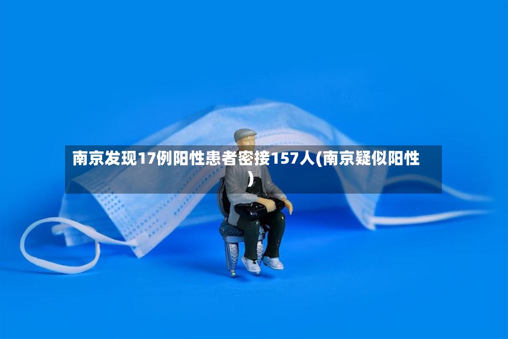 南京发现17例阳性患者密接157人(南京疑似阳性)-第2张图片
