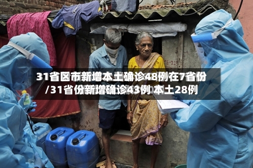 31省区市新增本土确诊48例在7省份/31省份新增确诊43例 本土28例-第2张图片