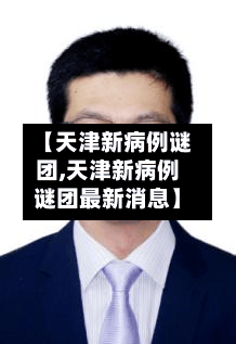 【天津新病例谜团,天津新病例谜团最新消息】-第2张图片
